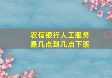 农信银行人工服务是几点到几点下班