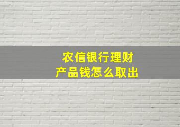 农信银行理财产品钱怎么取出