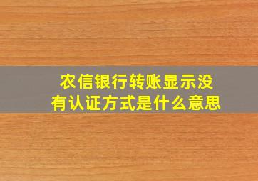 农信银行转账显示没有认证方式是什么意思