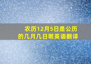 农历12月5日是公历的几月几日呢英语翻译