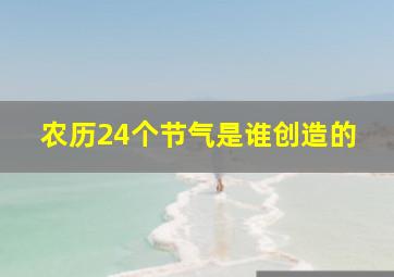 农历24个节气是谁创造的