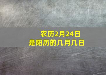 农历2月24日是阳历的几月几日