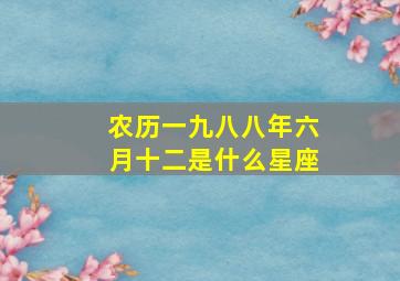 农历一九八八年六月十二是什么星座