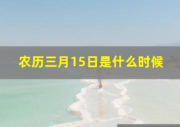 农历三月15日是什么时候