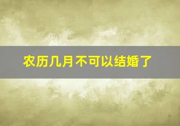 农历几月不可以结婚了