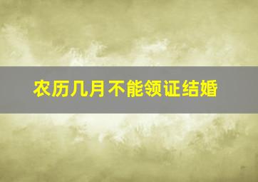 农历几月不能领证结婚