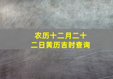 农历十二月二十二日黄历吉时查询