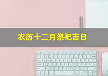 农历十二月祭祀吉日