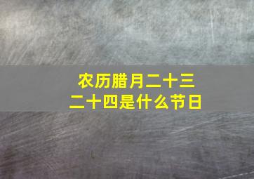 农历腊月二十三二十四是什么节日