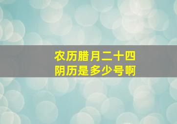 农历腊月二十四阴历是多少号啊