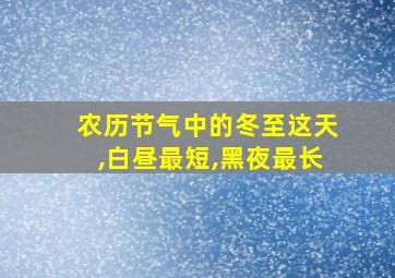 农历节气中的冬至这天,白昼最短,黑夜最长