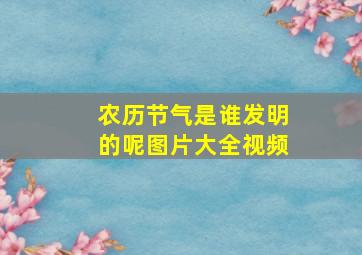 农历节气是谁发明的呢图片大全视频