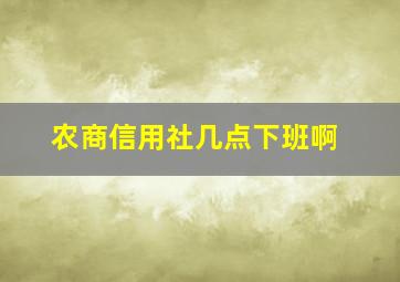 农商信用社几点下班啊