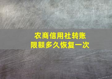 农商信用社转账限额多久恢复一次