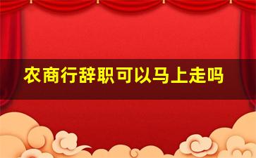 农商行辞职可以马上走吗