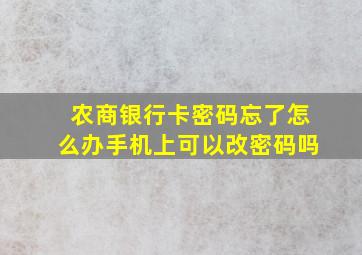 农商银行卡密码忘了怎么办手机上可以改密码吗