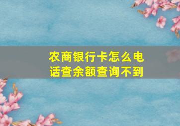 农商银行卡怎么电话查余额查询不到