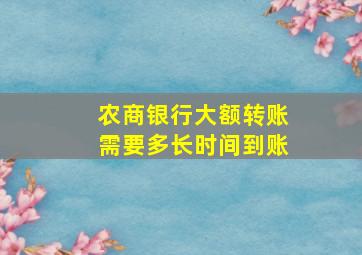 农商银行大额转账需要多长时间到账