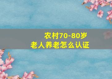 农村70-80岁老人养老怎么认证