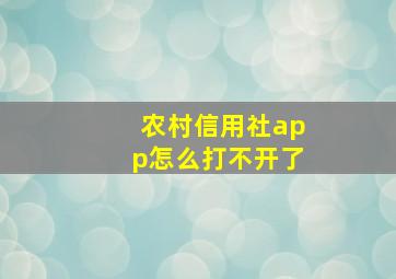 农村信用社app怎么打不开了