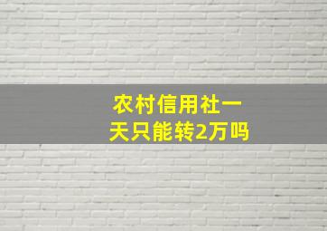 农村信用社一天只能转2万吗