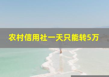 农村信用社一天只能转5万