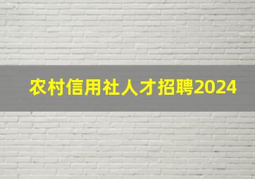 农村信用社人才招聘2024