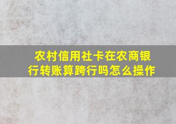 农村信用社卡在农商银行转账算跨行吗怎么操作