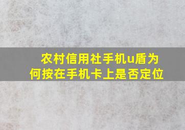 农村信用社手机u盾为何按在手机卡上是否定位