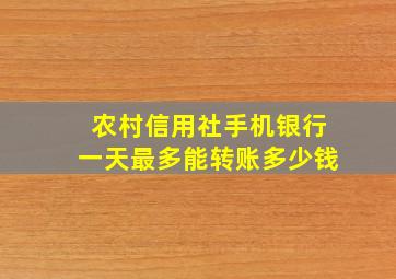 农村信用社手机银行一天最多能转账多少钱