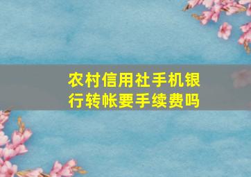 农村信用社手机银行转帐要手续费吗