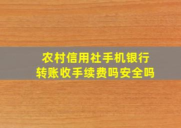 农村信用社手机银行转账收手续费吗安全吗