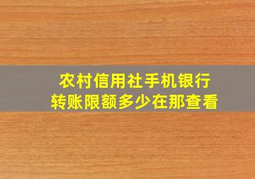 农村信用社手机银行转账限额多少在那查看