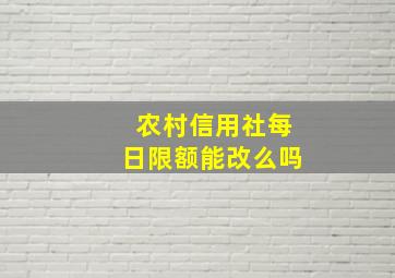 农村信用社每日限额能改么吗