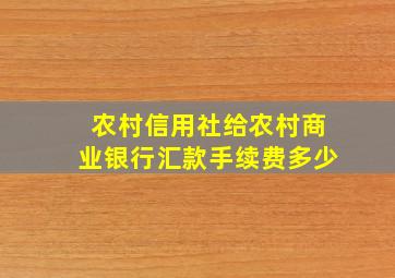 农村信用社给农村商业银行汇款手续费多少