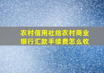 农村信用社给农村商业银行汇款手续费怎么收