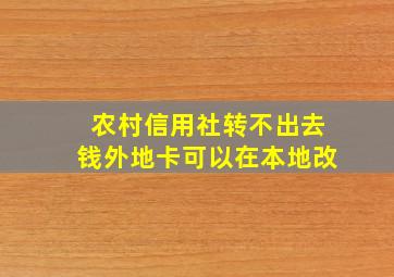 农村信用社转不出去钱外地卡可以在本地改