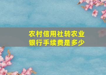 农村信用社转农业银行手续费是多少