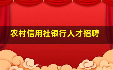 农村信用社银行人才招聘