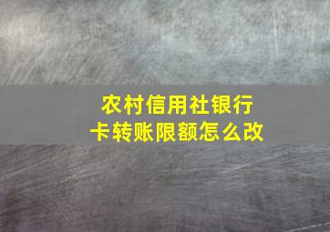 农村信用社银行卡转账限额怎么改