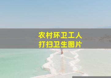 农村环卫工人打扫卫生图片