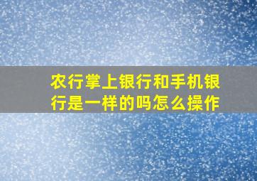 农行掌上银行和手机银行是一样的吗怎么操作