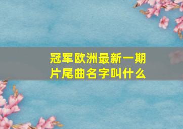 冠军欧洲最新一期片尾曲名字叫什么