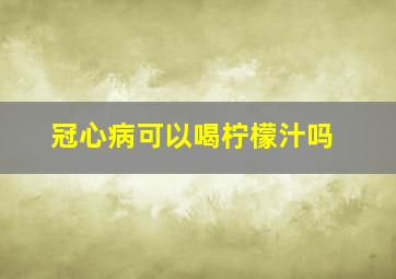 冠心病可以喝柠檬汁吗