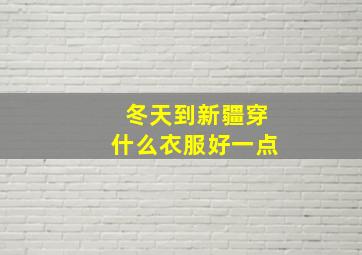 冬天到新疆穿什么衣服好一点