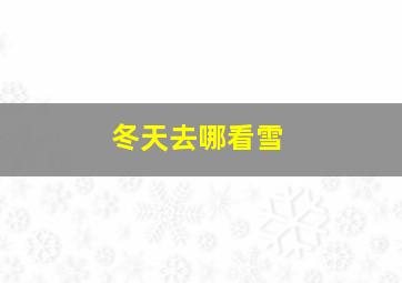 冬天去哪看雪