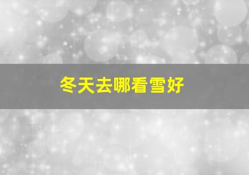 冬天去哪看雪好