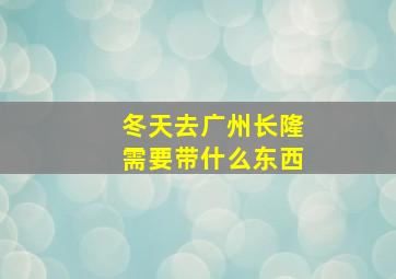 冬天去广州长隆需要带什么东西