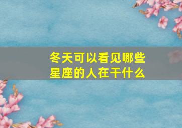 冬天可以看见哪些星座的人在干什么