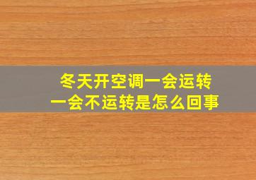 冬天开空调一会运转一会不运转是怎么回事